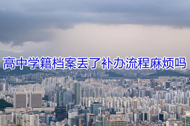 高中学籍档案丢了补办流程麻烦吗