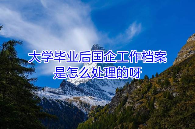 大学毕业后国企工作档案是怎么处理的呀