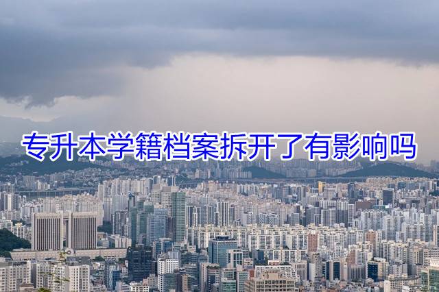 专升本学籍档案拆开了有影响吗