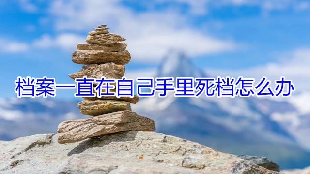档案一直在自己手里死档怎么办