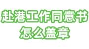 赴港工作同意书去哪里办理，怎么盖章