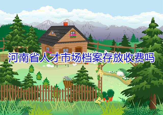 河南省人才市场档案存放收费吗