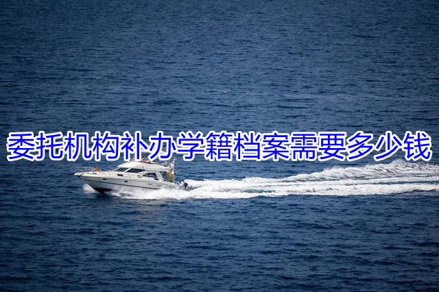 委托机构补办学籍档案需要多少钱