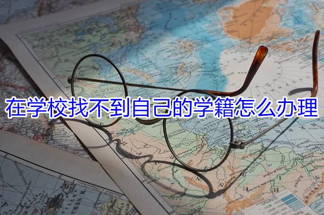 在学校找不到自己的学籍怎么办理