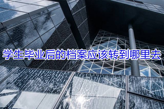 学生毕业后的档案应该转到哪里去