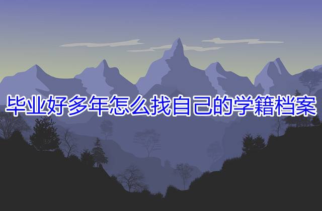 毕业好多年怎么找自己的学籍档案