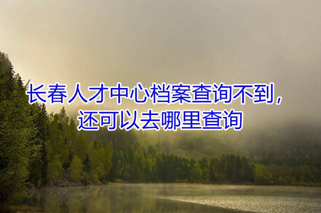 长春人才中心档案查询不到，还可以去哪里查询