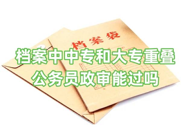 档案中中专和大专重叠,公务员政审能通过吗