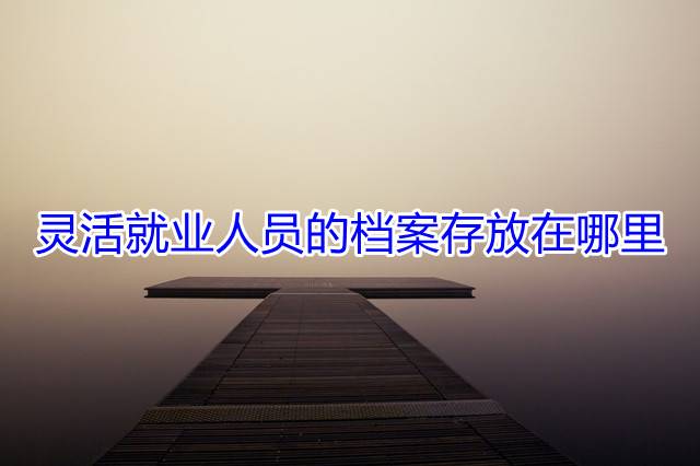 灵活就业人员的档案存放在哪里