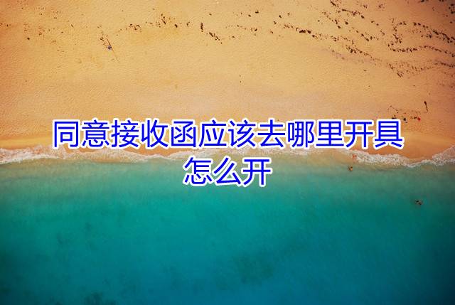 同意接收函应该去哪里开具，怎么开