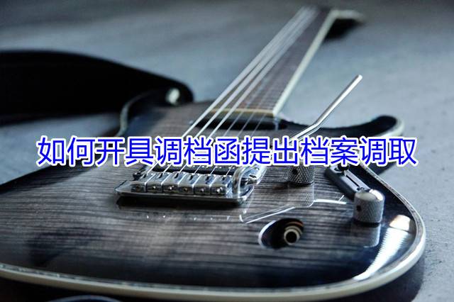 如何开具调档函提出档案调取