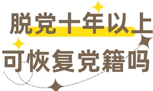 脱党十年以上可恢复党籍吗