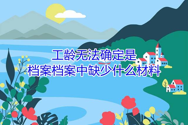 工龄无法确定是档案档案中缺少什么材料