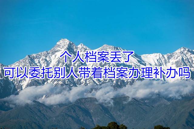 个人档案丢了可以委托别人带着档案办理补办吗