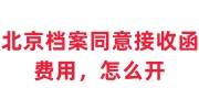 北京档案同意接收函费用，怎么开