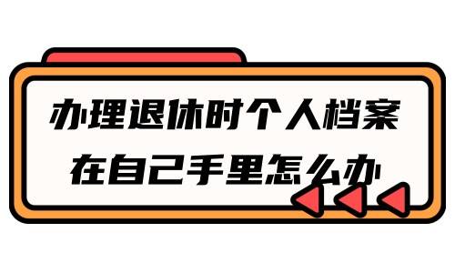 办理退休时个人档案在自己手里怎么办