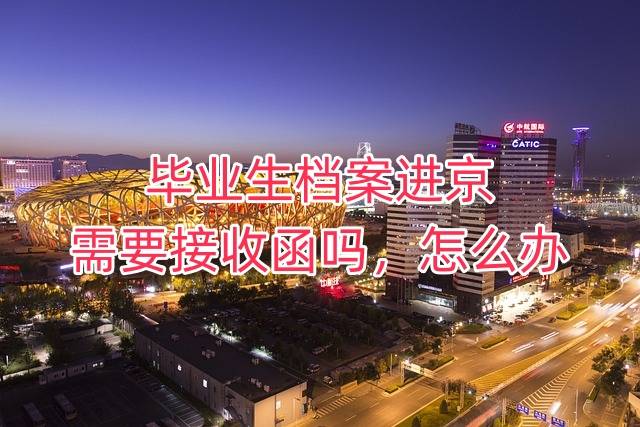 毕业生档案进京需要接收函吗，怎么办