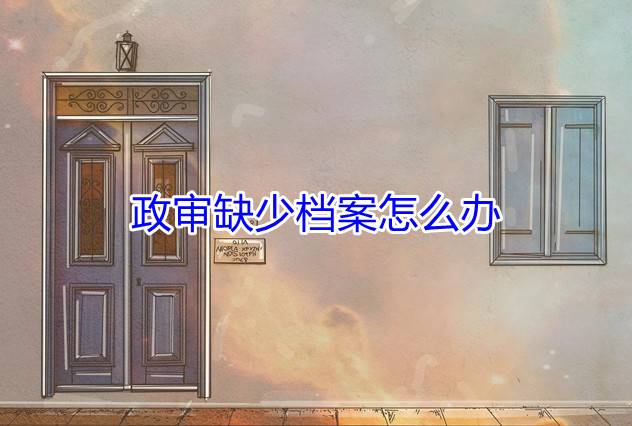 政审缺少档案怎么办