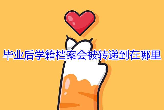 毕业后学籍档案会被转递到在哪里