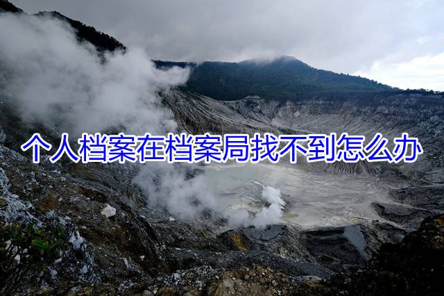 个人档案在档案局找不到怎么办
