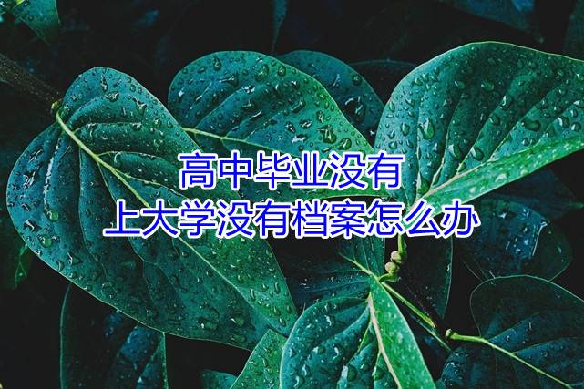 高中毕业没有上大学没有档案怎么办