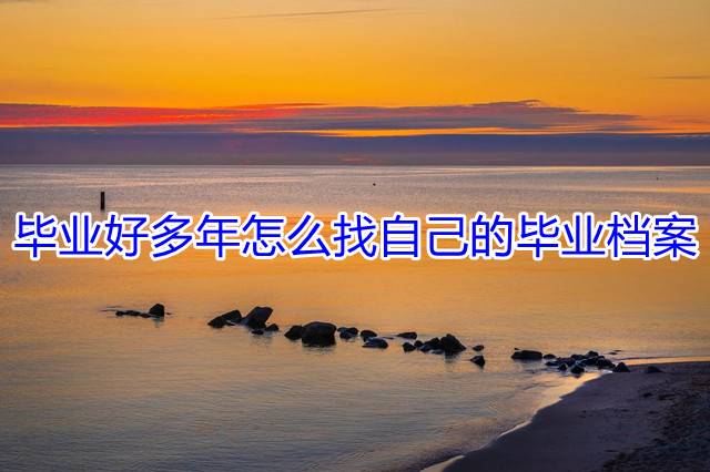 毕业好多年怎么找自己的毕业档案
