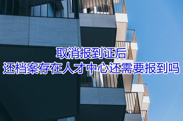 取消报到证后还档案存在人才中心还需要报到吗