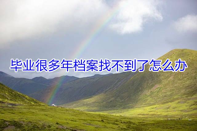 毕业很多年档案找不到了怎么办