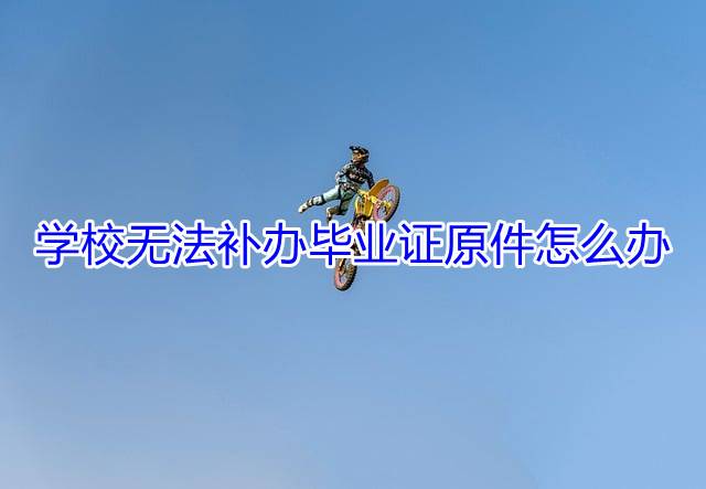 学校无法补办毕业证原件怎么办