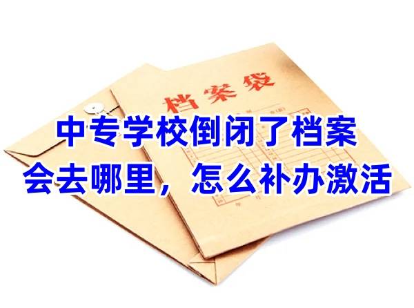 中专学校倒闭了档案会去哪里，怎么补办激活