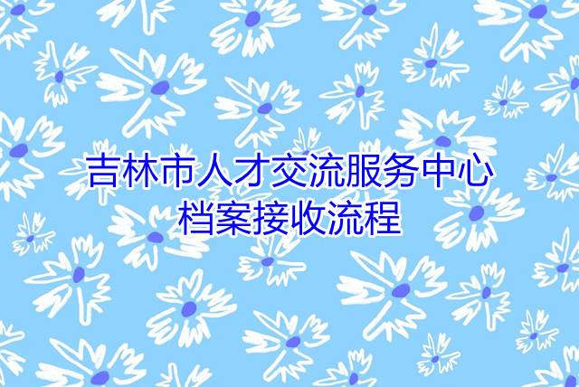 吉林市人才交流服务中心档案接收流程