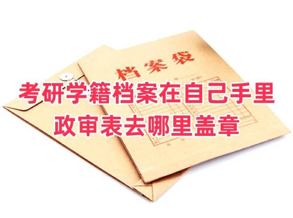 考研学籍档案在自己手里怎么办，政审表去哪里盖章 