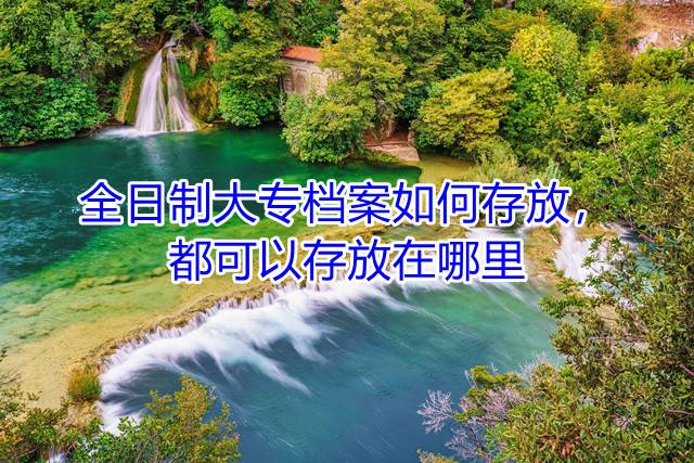 全日制大专档案如何存放，都可以存放在哪里