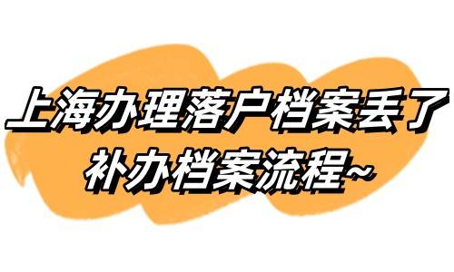 上海办理落户档案丢了，补办档案流程