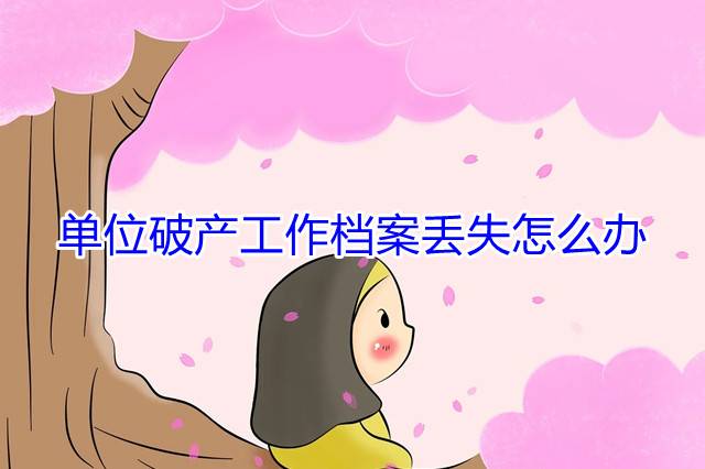 单位破产工作档案丢失怎么办
