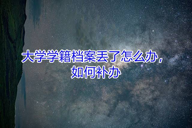 大学学籍档案丢了怎么办，如何补办大学学籍档案丢了怎么办，如何补办