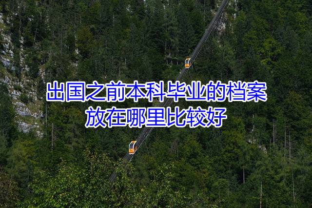 出国之前本科毕业的档案放在哪里比较好