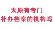 太原有专门补办档案的机构吗