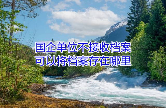 国企单位不接收档案可以将档案存在哪里