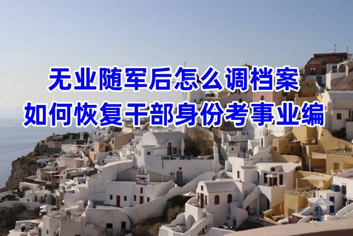 无业随军后怎么调档案，如何恢复干部身份考事业编