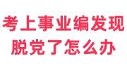 考上事业编发现脱党了怎么办，会影响政审嘛
