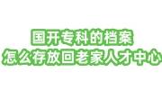 国开专科的档案怎么存放回老家人才中心