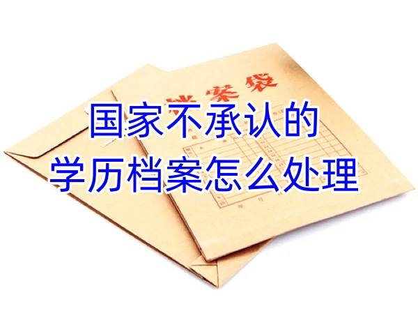 国家不承认的学历档案怎么处理，能从档案里拿出来吗