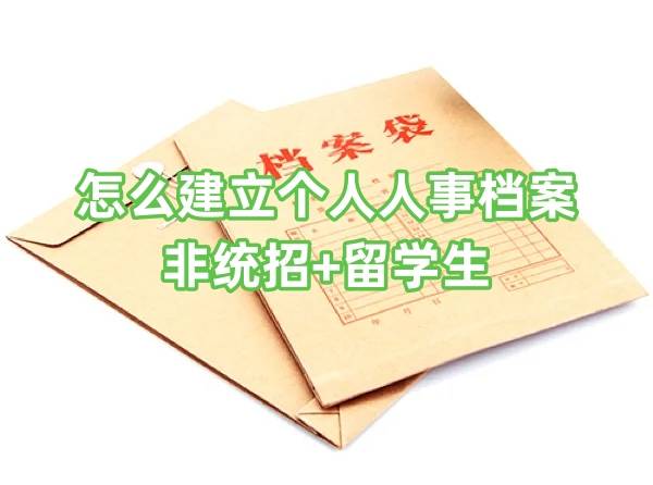 怎么建立个人人事档案，非统招+留学生建档办法