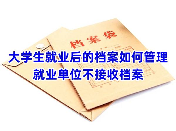 大学生就业后的档案如何管理，就业单位不接收档案