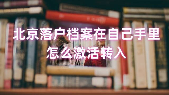 北京落户档案在自己手里怎么激活转入