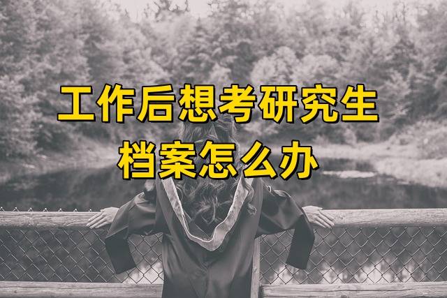工作后想考研究生档案怎么办，档案在自己手里