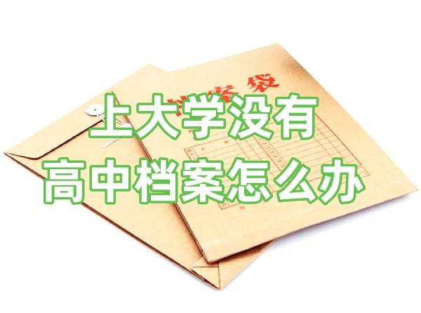 上大学没有高中档案怎么办，有什么影响