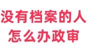 没有档案的人怎么办政审，档案内需要什么东西