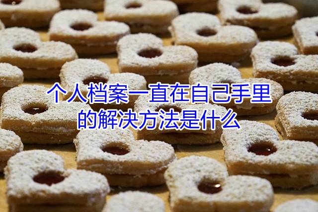 个人档案一直在自己手里的解决方法是什么